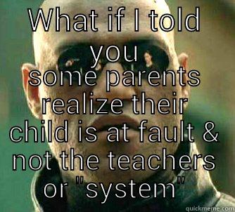 WHAT IF I TOLD YOU SOME PARENTS REALIZE THEIR CHILD IS AT FAULT & NOT THE TEACHERS OR 