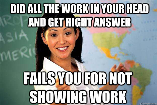 Did all the work in your head and get right answer fails you for not showing work  Unhelpful High School Teacher