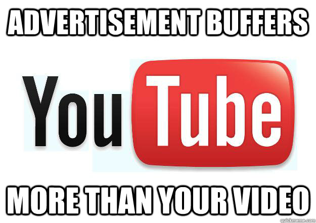 Advertisement buffers more than your video  Scumbag Youtube