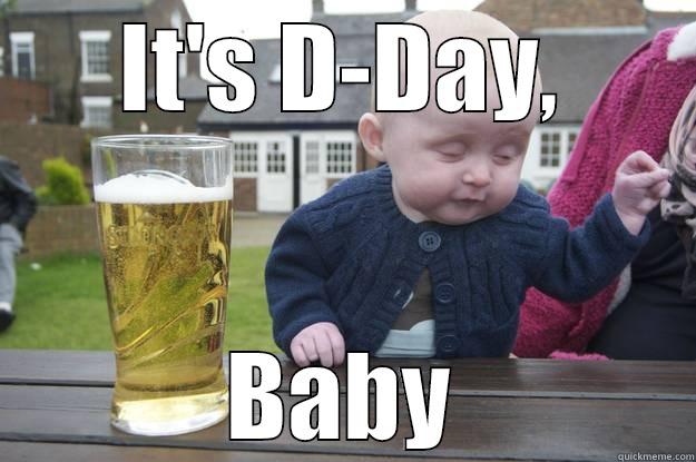 IT'S D-DAY, BABY drunk baby