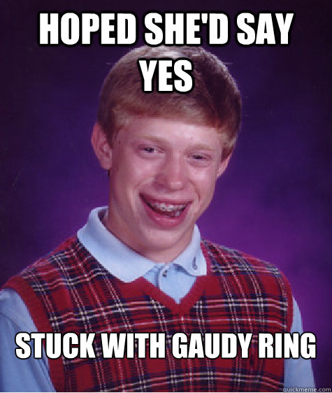 Hoped she'd say yes  stuck with gaudy ring - Hoped she'd say yes  stuck with gaudy ring  Bad Luck Brian