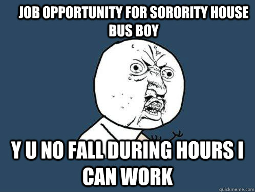 Job opportunity for Sorority house bus boy Y u no fall during hours i can work - Job opportunity for Sorority house bus boy Y u no fall during hours i can work  Y U No