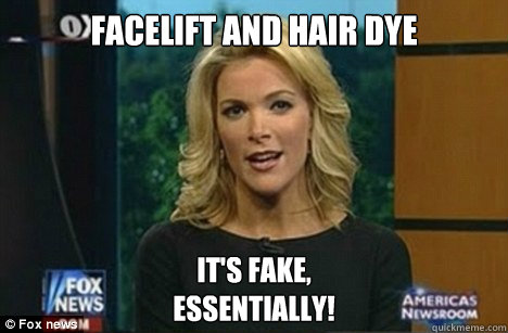 Facelift and hair dye It's fake,
Essentially!  Megyn Kelly