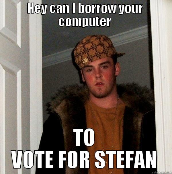 Borrowing Stefan - HEY CAN I BORROW YOUR COMPUTER TO VOTE FOR STEFAN Scumbag Steve