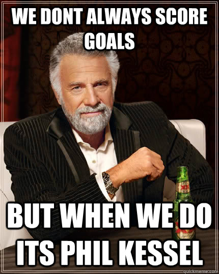 We dont always score goals But when we do its Phil Kessel  The Most Interesting Man In The World