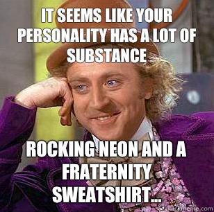 It seems like your personality has a lot of substance Rocking neon and a fraternity sweatshirt...  Condescending Wonka