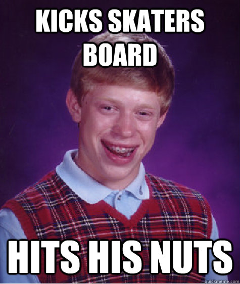 Kicks skaters board hits his nuts - Kicks skaters board hits his nuts  Bad Luck Brian