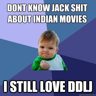 Dont know jack shit about Indian movies I still love DDLj - Dont know jack shit about Indian movies I still love DDLj  Success Kid