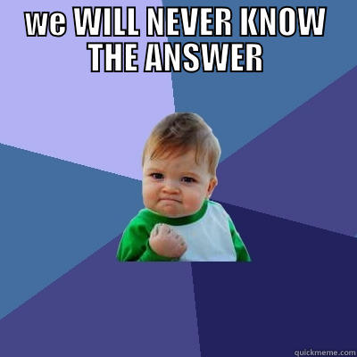 WE WILL NEVER KNOW THE ANSWER  Success Kid