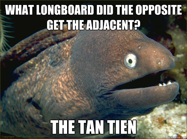 what longboard did the opposite get the adjacent? the tan tien - what longboard did the opposite get the adjacent? the tan tien  Bad Joke Eel