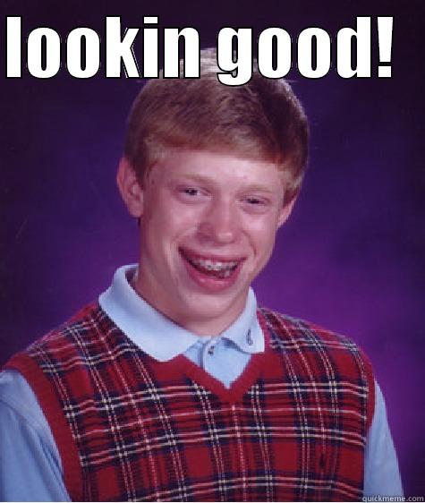 look good - LOOKIN GOOD!    Bad Luck Brian