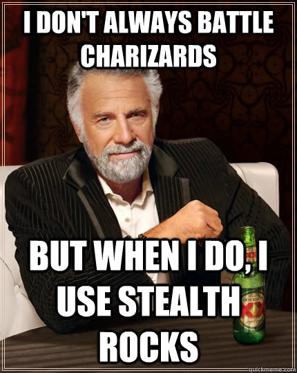 i don't always battle charizards but when i do, i use stealth rocks - i don't always battle charizards but when i do, i use stealth rocks  The Most Interesting Man In The World