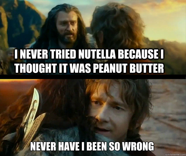 I never tried nutella because i thought it was peanut butter Never have I been so wrong  Sudden Change of Heart Thorin