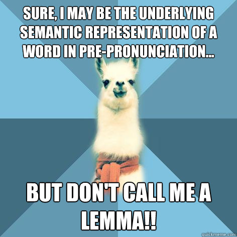 SURE, I MAY BE THE UNDERLYING SEMANTIC REPRESENTATION OF A WORd in pre-pronunciation... BUT DON'T CALL ME A LEMMA!!  Linguist Llama