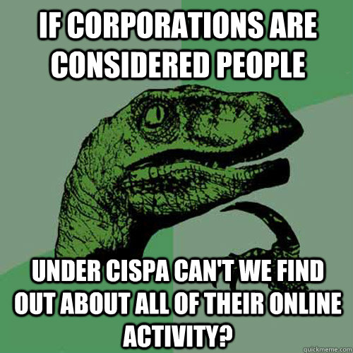 If corporations are considered people Under CISPA can't we find out about all of their online activity?  Philosoraptor