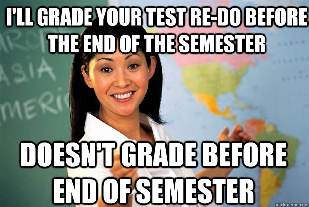 I'll grade your test re-do before the end of the semester doesn't grade before end of semester - I'll grade your test re-do before the end of the semester doesn't grade before end of semester  Unhelpful High School Teacher