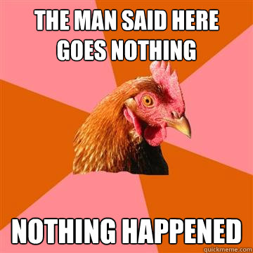 The man said here goes nothing nothing happened  Anti-Joke Chicken