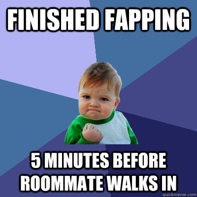 Finished fapping 5 minutes before roommate walks in  Success Kid