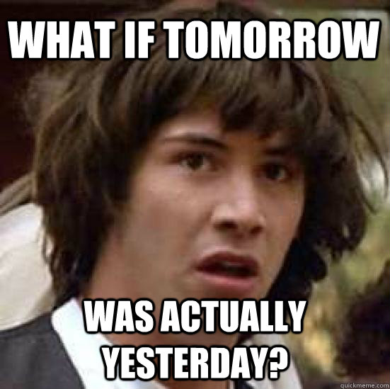 What if tomorrow was actually yesterday? conspiracy keanu quickmeme