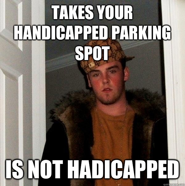 Takes your handicapped parking spot Is not hadicapped  Scumbag Steve