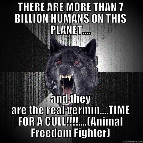 THERE ARE MORE THAN 7 BILLION HUMANS ON THIS PLANET.... AND THEY ARE THE REAL VERMIN....TIME FOR A CULL!!!!....(ANIMAL FREEDOM FIGHTER) Insanity Wolf