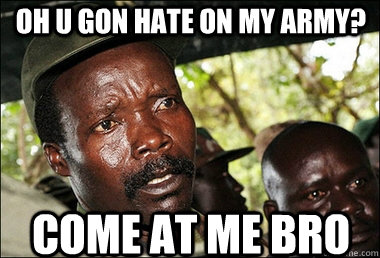 OH U GON HATE ON MY ARMY? COME AT ME BRO  Kony