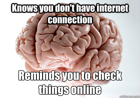 Knows you don't have internet connection Reminds you to check things online  Scumbag Brain