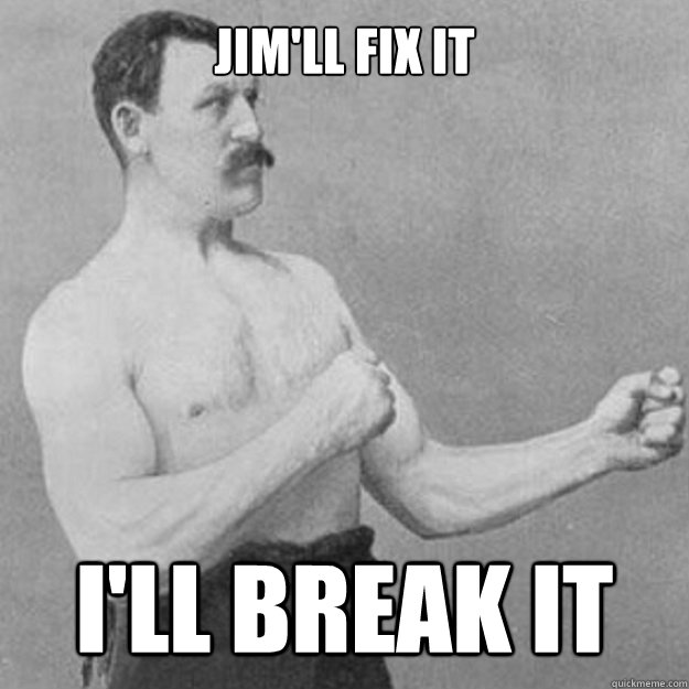 Jim'll Fix It i'll break it - Jim'll Fix It i'll break it  overly manly man