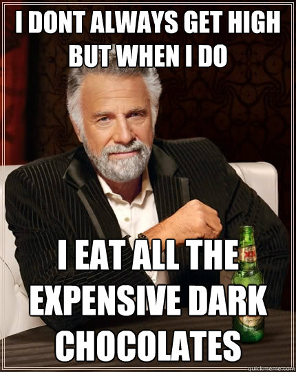 I dont always get high but when I do I eat all the expensive dark chocolates - I dont always get high but when I do I eat all the expensive dark chocolates  The Most Interesting Man In The World