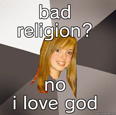 BAD RELIGION? NO I LOVE GOD Musically Oblivious 8th Grader