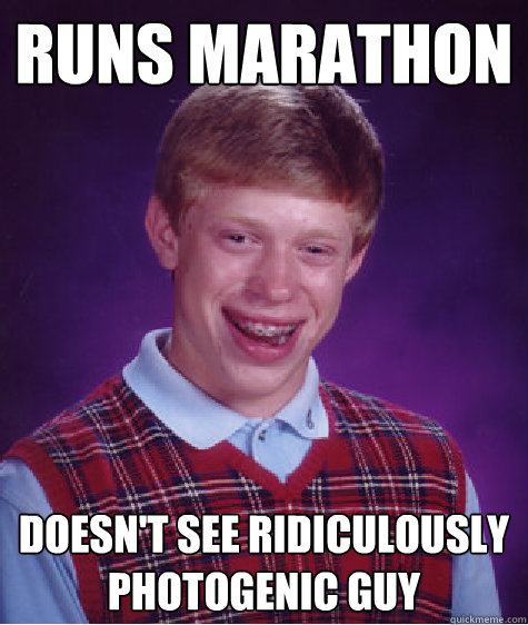 runs marathon doesn't see Ridiculously photogenic guy  Bad Luck Brian