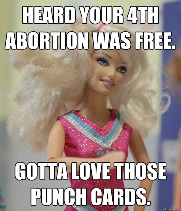 Heard your 4th abortion was free. Gotta love those punch cards. - Heard your 4th abortion was free. Gotta love those punch cards.  Misc