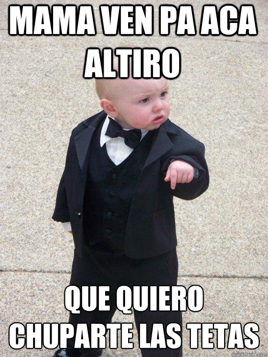 MAMa VEN PA ACA ALTIRO QUE QUIERO CHUPARTE LAS TETAS   Baby Godfather