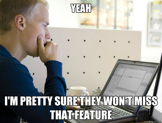 YEAH I'M PRETTY SURE THEY WON'T MISS THAT FEATURE - YEAH I'M PRETTY SURE THEY WON'T MISS THAT FEATURE  Programmer