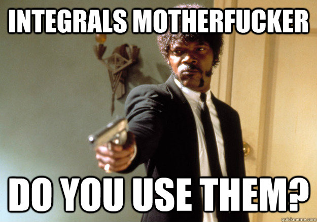 Integrals motherfucker do you use them? - Integrals motherfucker do you use them?  Samuel L Jackson