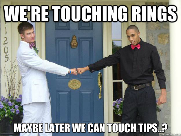 We're touching rings Maybe later we can touch tips..?  my first meme