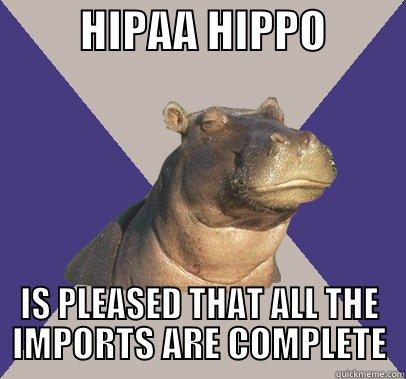 HIPAA HIPPO IMPORT -          HIPAA HIPPO          IS PLEASED THAT ALL THE IMPORTS ARE COMPLETE Skeptical Hippo