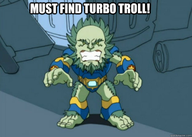 MUST FIND TURBO Troll!  