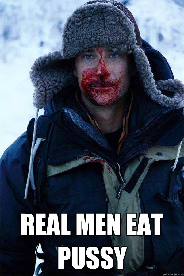  Real men eat pussy  Bear Grylls