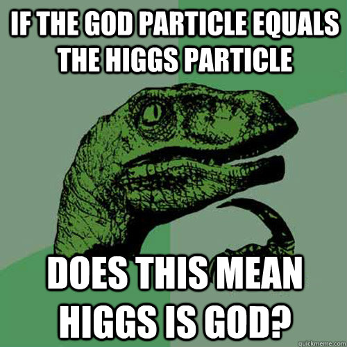 If the God particle equals the Higgs particle Does this mean Higgs is God?  Philosoraptor