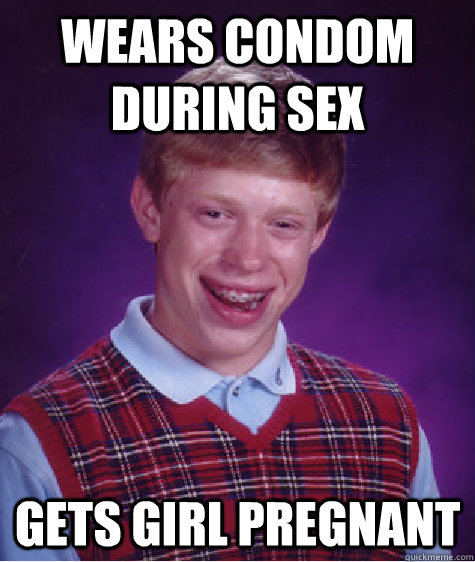 wears condom during sex gets girl pregnant Caption 3 goes here  Bad Luck Brian