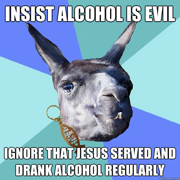 Insist alcohol is evil Ignore that Jesus served and drank alcohol regularly  Christian Mama Llama