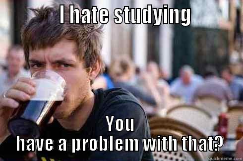 I hate the Exams!  -              I HATE STUDYING           YOU HAVE A PROBLEM WITH THAT? Lazy College Senior