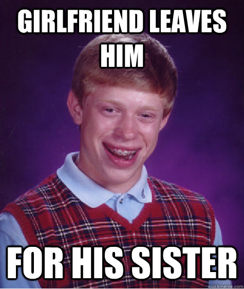 Girlfriend leaves him for his sister  Bad Luck Brian