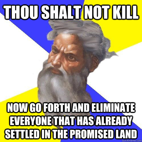 Thou shalt not kill now go forth and eliminate everyone that has already settled in the promised land  Advice God