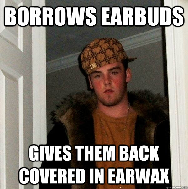 Borrows earbuds gives them back covered in earwax  Scumbag Steve