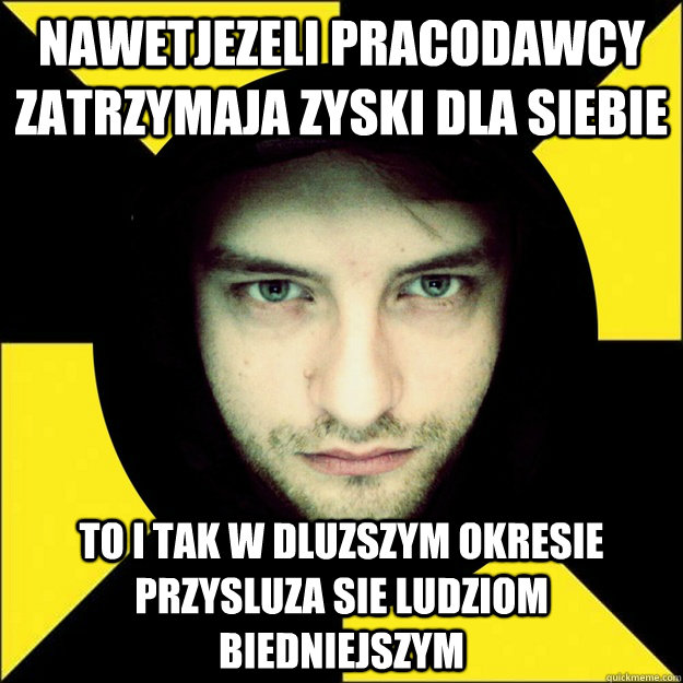 nawetjezeli pracodawcy zatrzymaja zyski dla siebie  to i tak w dluzszym okresie przysluza sie ludziom biedniejszym - nawetjezeli pracodawcy zatrzymaja zyski dla siebie  to i tak w dluzszym okresie przysluza sie ludziom biedniejszym  Polinsky polish libertarian