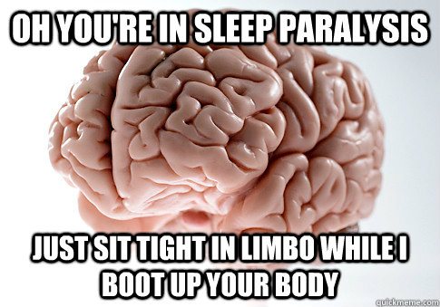 OH YOU'RE IN SLEEP PARALYSIS JUST SIT TIGHT IN LIMBO WHILE I BOOT UP YOUR BODY   Scumbag Brain