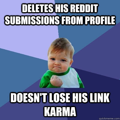 Deletes his reddit submissions from profile doesn't lose his Link Karma  Success Kid