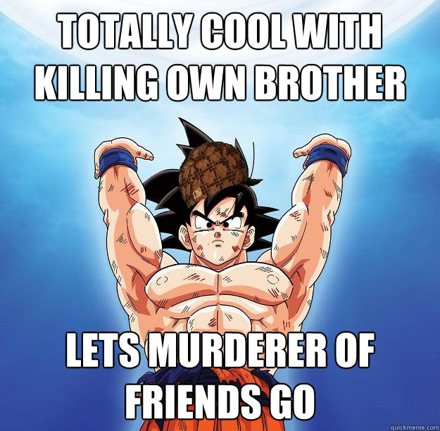 Totally cool with killing own brother Lets murderer of friends go  Scumbag Goku